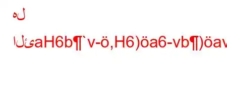 هل الئaH6b`v-,H6)a6-vb)av'